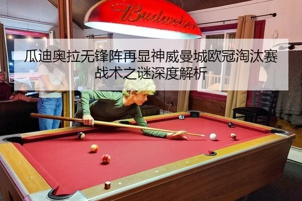 瓜迪奥拉无锋阵再显神威曼城欧冠淘汰赛战术之谜深度解析