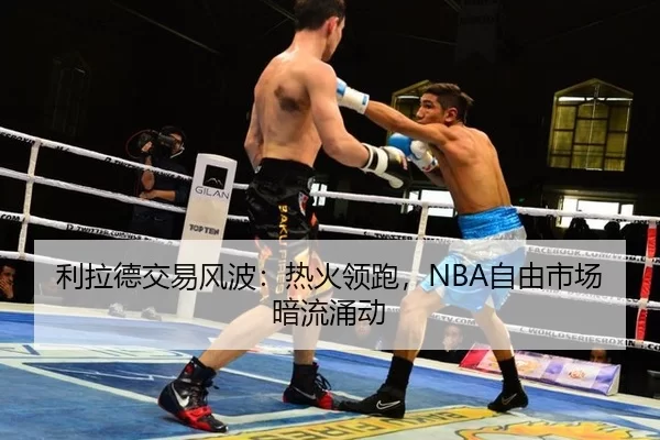 利拉德交易风波：热火领跑，NBA自由市场暗流涌动