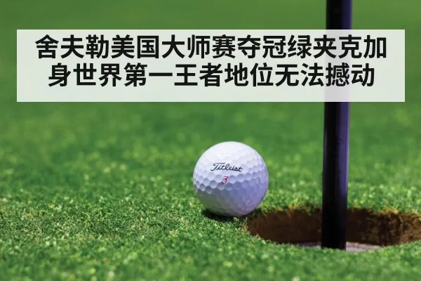 舍夫勒美国大师赛夺冠绿夹克加身世界第一王者地位无法撼动