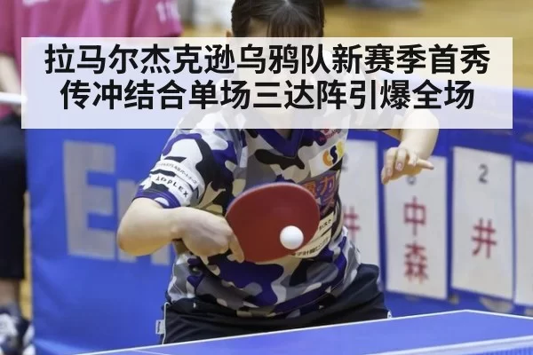 拉马尔杰克逊乌鸦队新赛季首秀传冲结合单场三达阵引爆全场