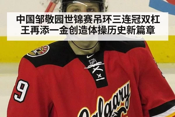 中国邹敬园世锦赛吊环三连冠双杠王再添一金创造体操历史新篇章