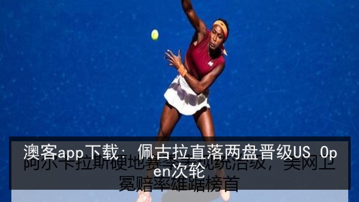澳客app下载: 佩古拉直落两盘晋级US Open次轮 澳客app下载: 佩古拉直落两盘晋级US Open次轮