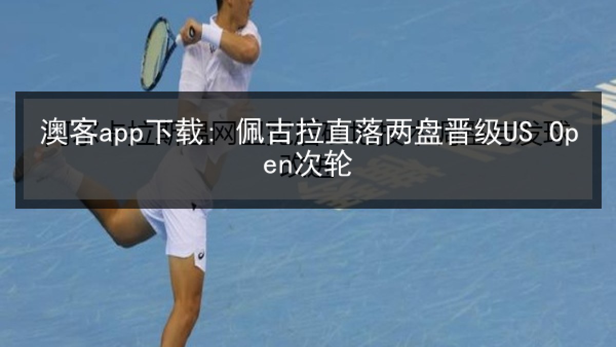 澳客app下载: 佩古拉直落两盘晋级US Open次轮