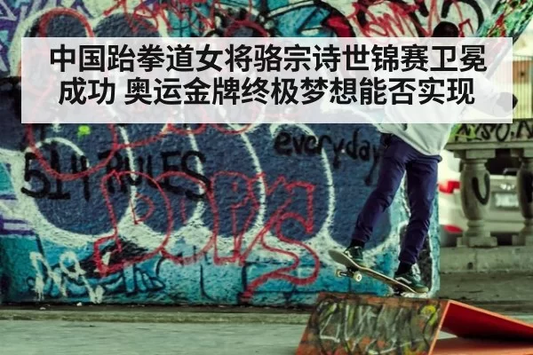 中国跆拳道女将骆宗诗世锦赛卫冕成功 奥运金牌终极梦想能否实现