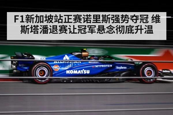F1新加坡站正赛诺里斯强势夺冠 维斯塔潘退赛让冠军悬念彻底升温