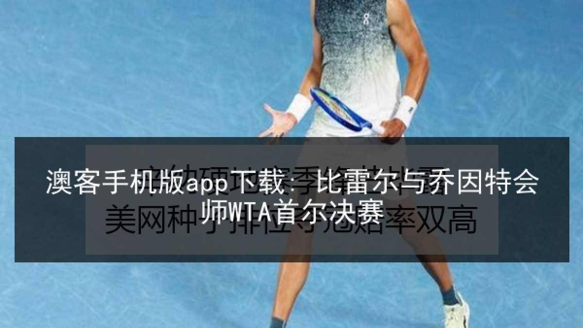 澳客手机版app下载: 比雷尔与乔因特会师WTA首尔决赛 澳客手机版app下载: 比雷尔与乔因特会师WTA首尔决赛